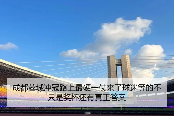 成都蓉城冲冠路上最硬一仗来了球迷等的不只是奖杯还有真正答案（souhutiyu）